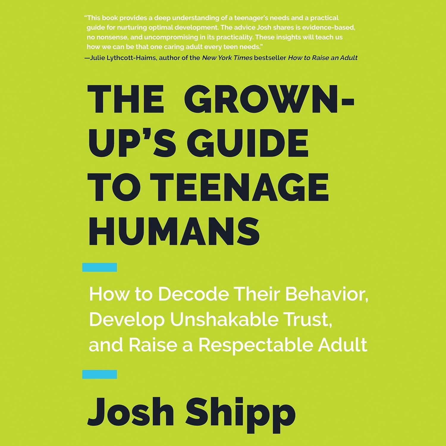 The Grown-Up's Guide to Teenage Humans: How to Decode Their Behavior, Develop Trust, and Raise a Respectable Adult